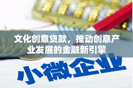宁晋文化创意贷款，推动创意产业发展的金融新引擎