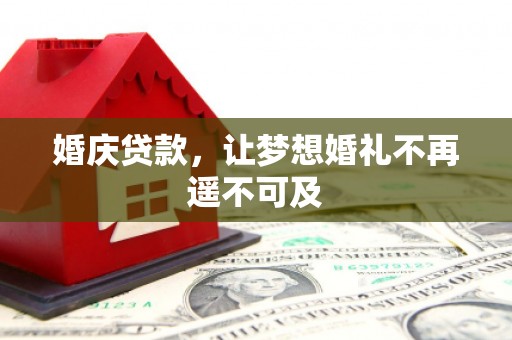 宁晋婚庆贷款，让梦想婚礼不再遥不可及