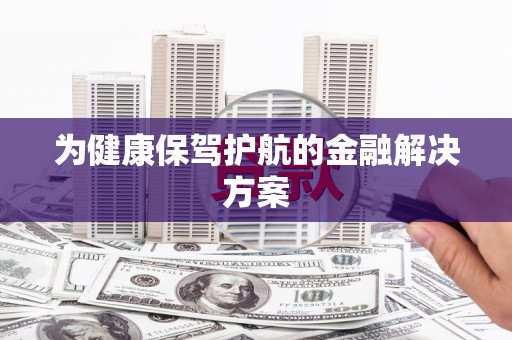 宁晋为健康保驾护航的金融解决方案
