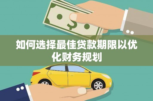 宁晋如何选择最佳贷款期限以优化财务规划