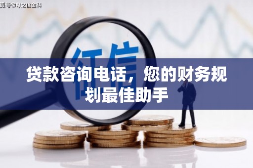 宁晋贷款咨询电话，您的财务规划最佳助手