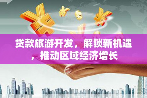 宁晋贷款旅游开发，解锁新机遇，推动区域经济增长