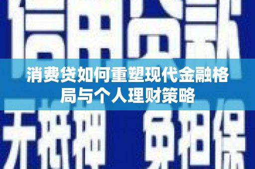 宁晋消费贷如何重塑现代金融格局与个人理财策略