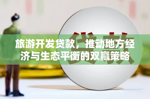 宁晋旅游开发贷款，推动地方经济与生态平衡的双赢策略