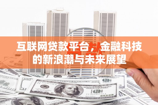 宁晋互联网贷款平台，金融科技的新浪潮与未来展望