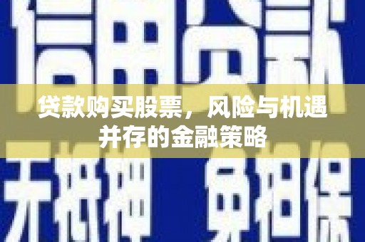 宁晋贷款购买股票，风险与机遇并存的金融策略