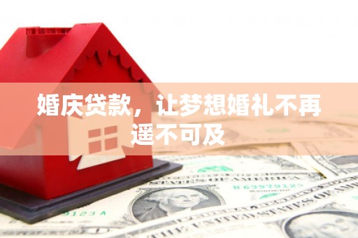宁晋婚庆贷款，让梦想婚礼不再遥不可及