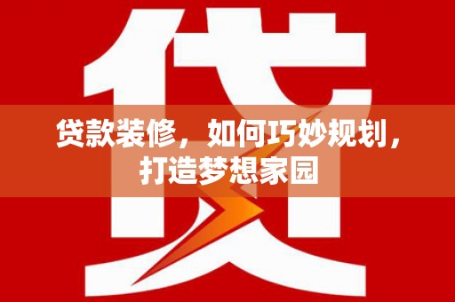 宁晋贷款装修，如何巧妙规划，打造梦想家园