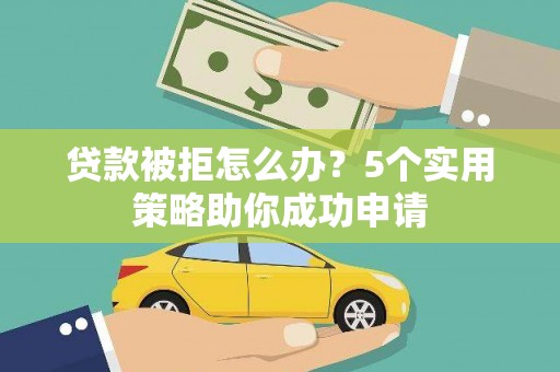 宁晋贷款被拒怎么办？5个实用策略助你成功申请