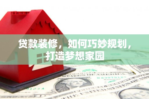宁晋贷款装修，如何巧妙规划，打造梦想家园