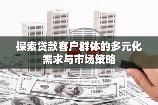 宁晋探索贷款客户群体的多元化需求与市场策略