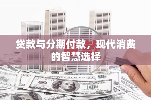 宁晋贷款与分期付款，现代消费的智慧选择