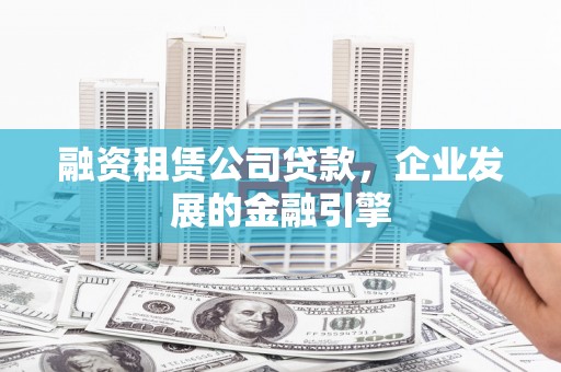 宁晋融资租赁公司贷款，企业发展的金融引擎
