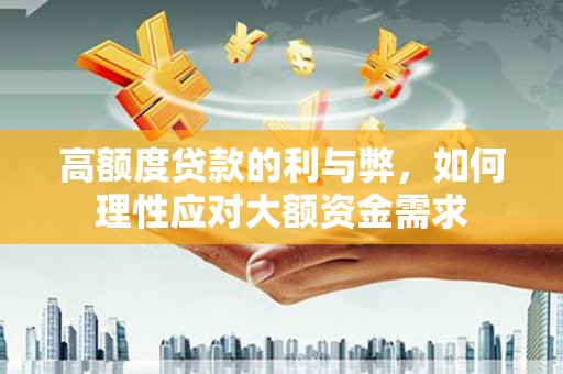 宁晋高额度贷款的利与弊，如何理性应对大额资金需求