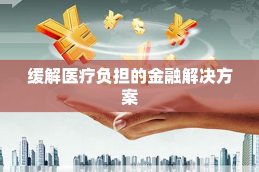 宁晋缓解医疗负担的金融解决方案