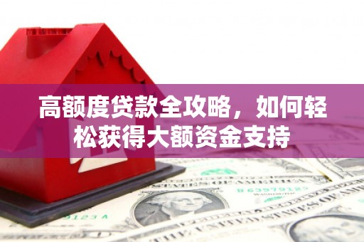 宁晋高额度贷款全攻略，如何轻松获得大额资金支持