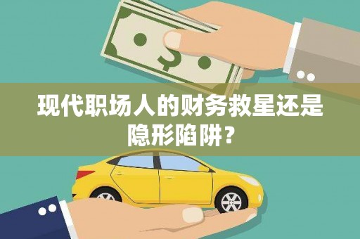 宁晋现代职场人的财务救星还是隐形陷阱？