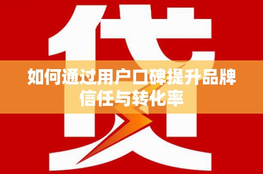 宁晋如何通过用户口碑提升品牌信任与转化率