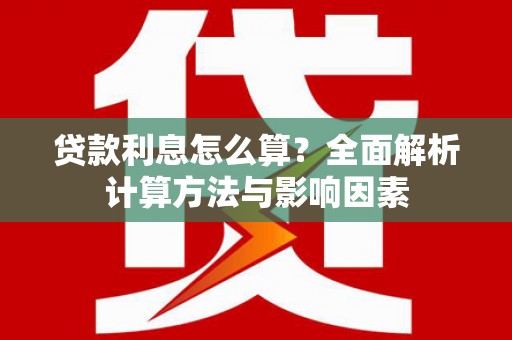 宁晋贷款利息怎么算？全面解析计算方法与影响因素