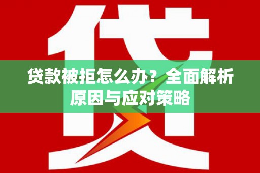 宁晋贷款被拒怎么办？全面解析原因与应对策略