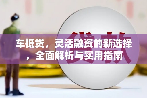 宁晋车抵贷，灵活融资的新选择，全面解析与实用指南