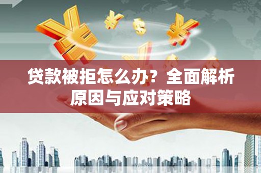 宁晋贷款被拒怎么办？全面解析原因与应对策略