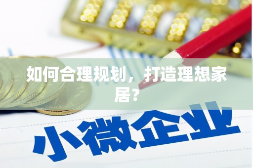 宁晋如何合理规划，打造理想家居？