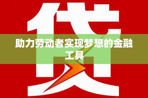 宁晋助力劳动者实现梦想的金融工具