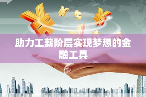 宁晋助力工薪阶层实现梦想的金融工具