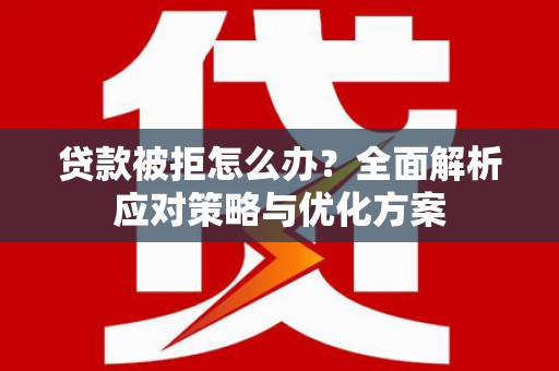 宁晋贷款被拒怎么办？全面解析应对策略与优化方案