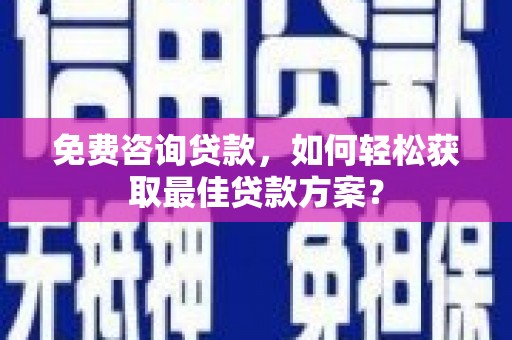 宁晋免费咨询贷款，如何轻松获取最佳贷款方案？