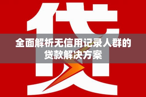 宁晋全面解析无信用记录人群的贷款解决方案