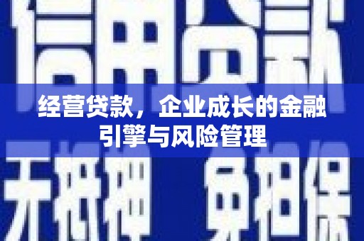 宁晋经营贷款，企业成长的金融引擎与风险管理