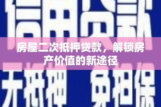 宁晋房屋二次抵押贷款，解锁房产价值的新途径