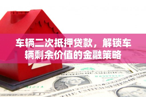 宁晋车辆二次抵押贷款，解锁车辆剩余价值的金融策略
