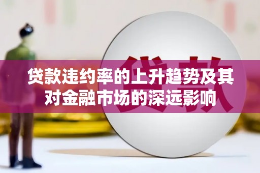 宁晋贷款违约率的上升趋势及其对金融市场的深远影响