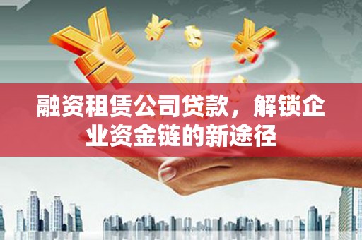 宁晋融资租赁公司贷款，解锁企业资金链的新途径
